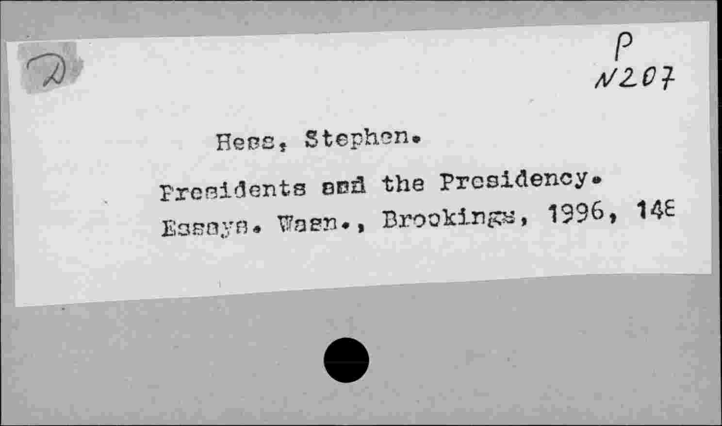 ﻿A/2,01
Hess, Stephen.
Presidents end the Presidency.
Essays. Wasn., Brookings, 1596, 14£